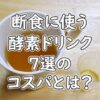 ファスティング(断食)に使う酵素ドリンクのコスパとは？